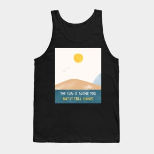 THE SUN IS ALONE TOO, BUT IT STILL SHINES Tank Top